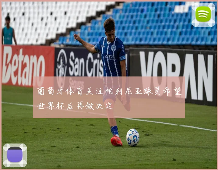 葡萄牙体育关注帕利尼亚球员希望世界杯后再做决定