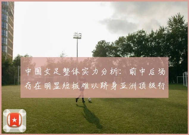 中国女足整体实力分析：前中后场存在明显短板难以跻身亚洲顶级行列