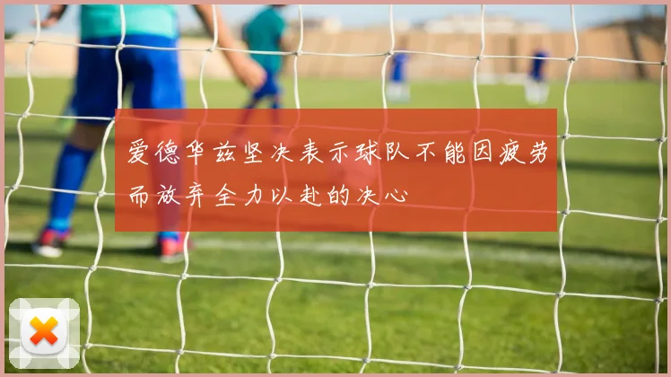 爱德华兹坚决表示球队不能因疲劳而放弃全力以赴的决心