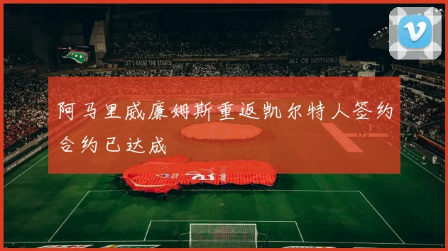 阿马里威廉姆斯重返凯尔特人签约合约已达成