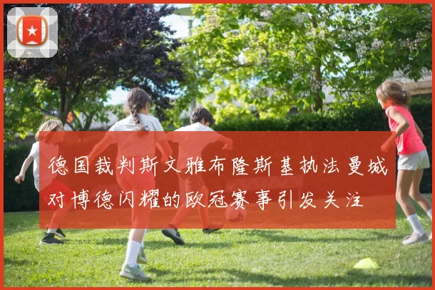 德国裁判斯文雅布隆斯基执法曼城对博德闪耀的欧冠赛事引发关注