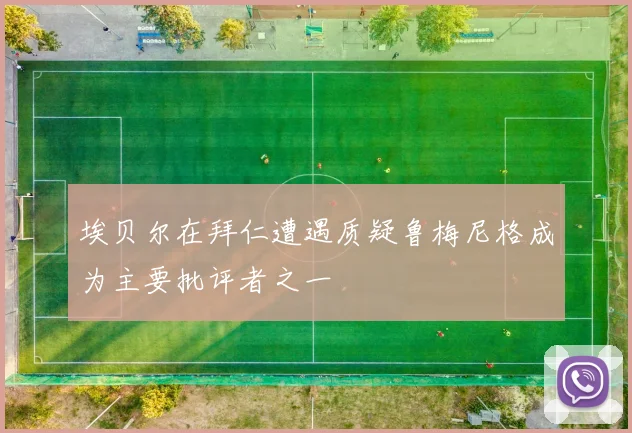 埃贝尔在拜仁遭遇质疑鲁梅尼格成为主要批评者之一