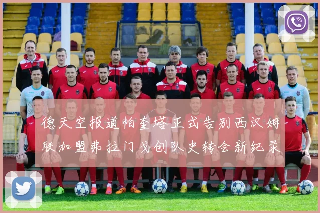 德天空报道帕奎塔正式告别西汉姆联加盟弗拉门戈创队史转会新纪录