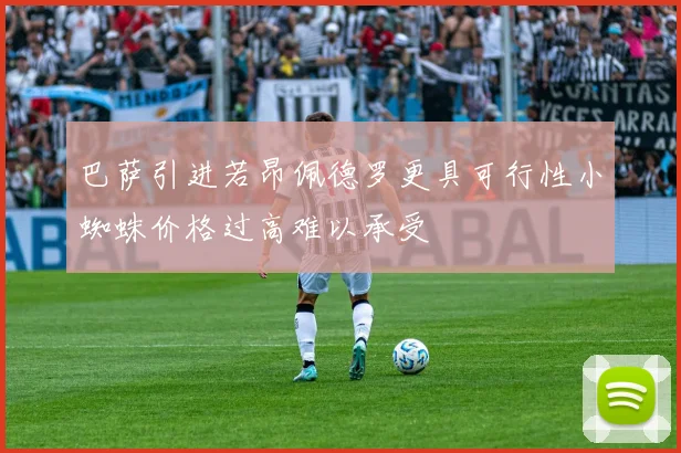 巴萨引进若昂佩德罗更具可行性小蜘蛛价格过高难以承受
