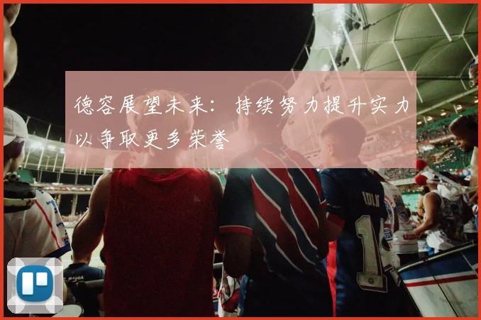 德容展望未来：持续努力提升实力以争取更多荣誉