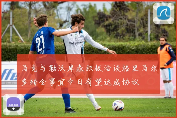 马竞与勒沃库森积极洽谈格里马尔多转会事宜今日有望达成协议