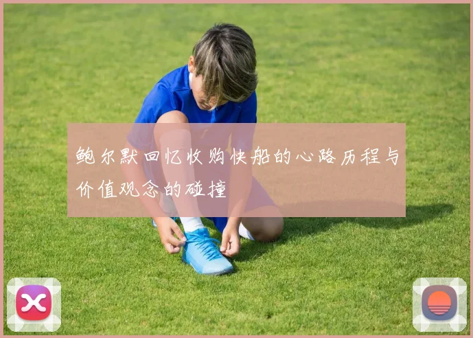 鲍尔默回忆收购快船的心路历程与价值观念的碰撞