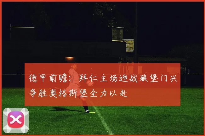 德甲前瞻：拜仁主场迎战狼堡门兴争胜奥格斯堡全力以赴
