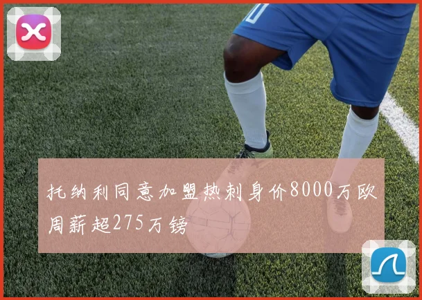 托纳利同意加盟热刺身价8000万欧周薪超275万镑