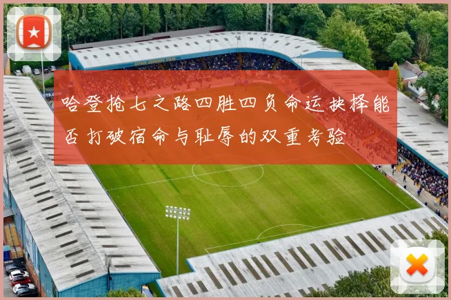 哈登抢七之路四胜四负命运抉择能否打破宿命与耻辱的双重考验