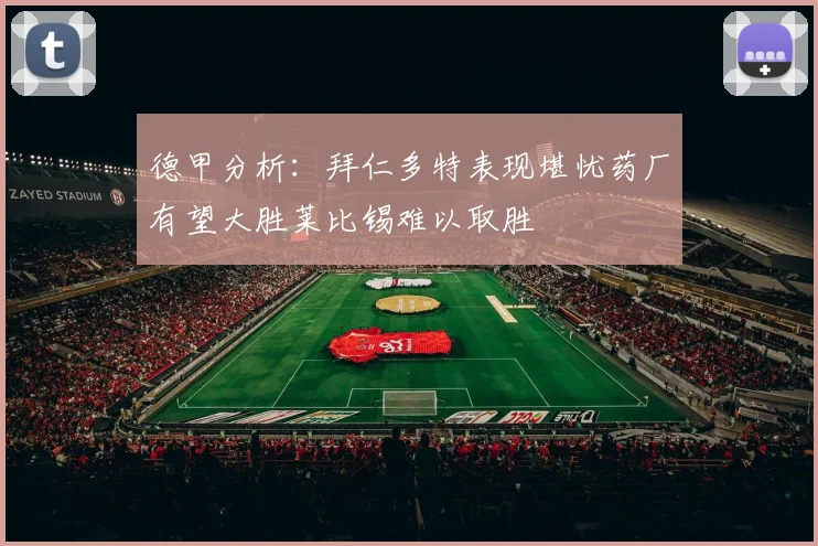 德甲分析：拜仁多特表现堪忧药厂有望大胜莱比锡难以取胜
