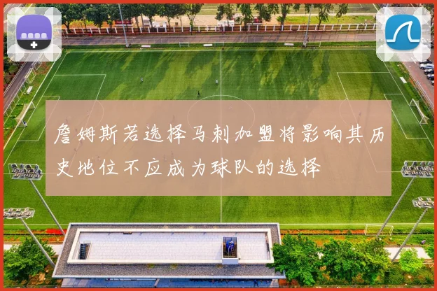 詹姆斯若选择马刺加盟将影响其历史地位不应成为球队的选择
